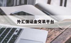 外汇保证金交易平台(外汇保证金交易平台app)