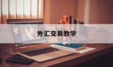 外汇交易教学(外汇交易教学软件)