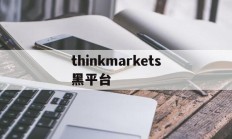 thinkmarkets黑平台的简单介绍