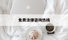 免费法律咨询热线(律师在线咨询免费24小时电话)