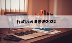 行政诉讼法修法2022(行政诉讼法修法2022最新版)