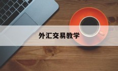 外汇交易教学(外汇交易教学机构)