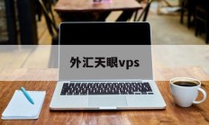 外汇天眼vps(外汇天眼vps怎么进入)