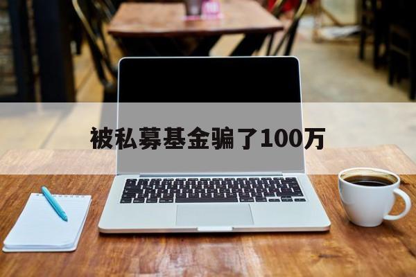 被私募基金骗了100万(一般私募基金能追回来多少)