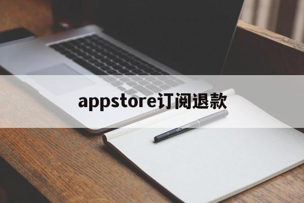 appstore订阅退款(appstore 订阅退款)