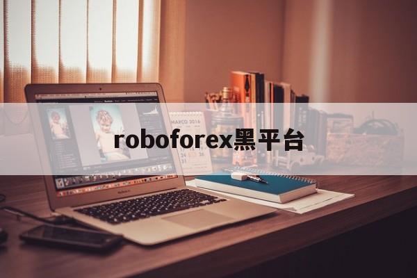 roboforex黑平台(roboforexchina)