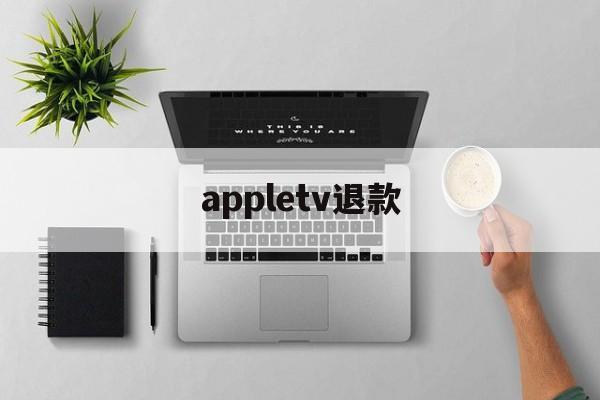 appletv退款(app store 会员退款)